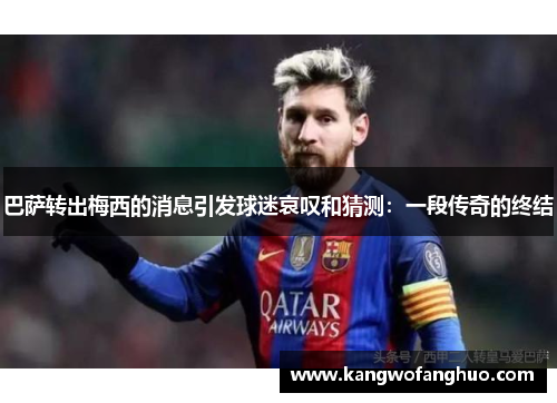 巴萨转出梅西的消息引发球迷哀叹和猜测：一段传奇的终结