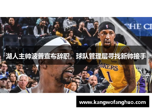 湖人主帅波普宣布辞职，球队管理层寻找新帅接手